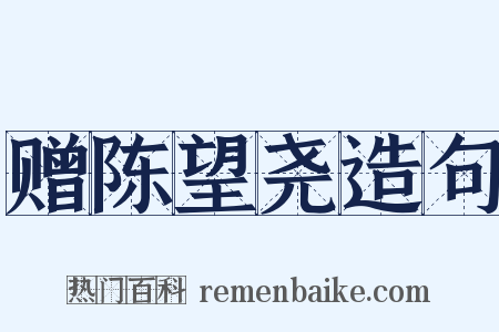 赠陈望尧造句是什么意思的图片